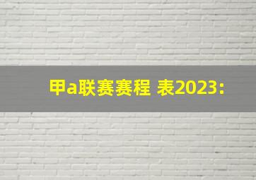 甲a联赛赛程 表2023: